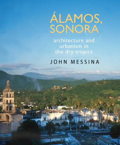 Álamos, Sonora. Architecture and Urbanism in the Dry Tropics book cover